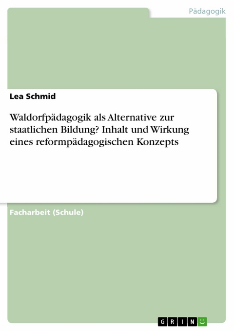 Waldorfpädagogik als Alternative zur staatlichen Bildung? Inhalt und Wirkung eines reformpädagogischen Konzepts -  Lea Schmid