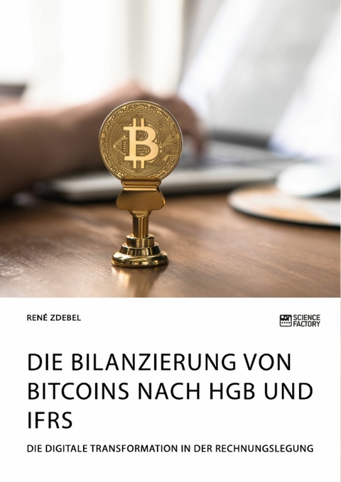 Die Bilanzierung von Bitcoins nach HGB und IFRS. Die digitale Transformation in der Rechnungslegung - René Zdebel