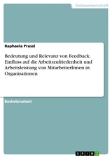 Bedeutung und Relevanz von Feedback. Einfluss auf die Arbeitszufriedenheit und Arbeitsleistung von MitarbeiterInnen in Organisationen - Raphaela Prassl