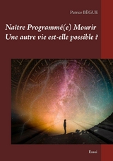 Naître Programmé(e) Mourir Une autre vie est-elle possible ? - Patrice Bègue