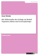 Die Höhenstufen der Gebirge als Modell. Vegetation, Klima und Geomorphologie - Soner Dündar