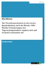 Die Pressekonzentration in den neuen Bundesländern nach der Wende 1989 - Welche Veränderungen des Tageszeitungsmarktes ergaben sich und wodurch entstanden sie? - Elisa Minossi