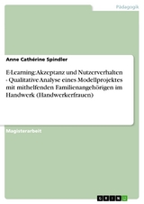 E-Learning: Akzeptanz und Nutzerverhalten - Qualitative Analyse eines Modellprojektes mit mithelfenden Familienangehörigen im Handwerk (Handwerkerfrauen) - Anne Cathérine Spindler