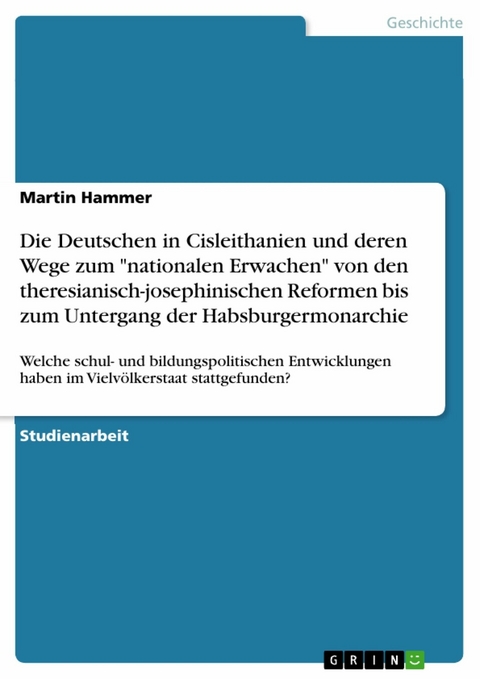 Die Deutschen in Cisleithanien und deren Wege zum "nationalen Erwachen" von den theresianisch-josephinischen Reformen bis zum Untergang der Habsburgermonarchie - Martin Hammer