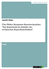 Über Walter Benjamins Kunstwerkaufsatz "Das Kunstwerk im Zeitalter der technischen Reproduzierbarkeit" - Josefin Kühn