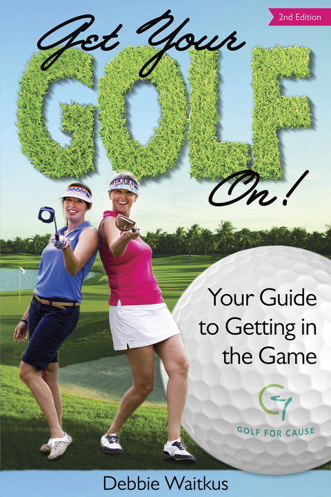 Get Your Golf On!  Your Guide for Getting In the Game - Debbie Waitkus