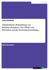 Zahnärztliche Behandlung von Bulimieerkrankten. Der Effekt von Fluoriden auf die Erosionsentwicklung - Luisa Karbach