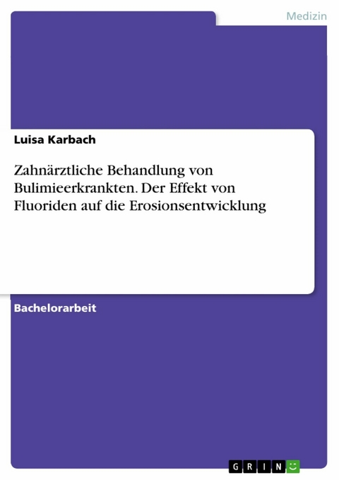 Zahnärztliche Behandlung von Bulimieerkrankten. Der Effekt von Fluoriden auf die Erosionsentwicklung - Luisa Karbach