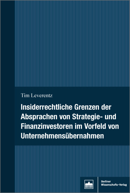 Insiderrechtliche Grenzen der Absprachen von Strategie- und Finanzinvestoren im Vorfeld von Unternehmensübernahmen -  Tim Leverentz