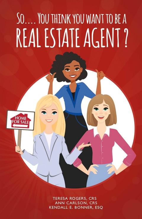 So... You Think You Want to Be a Real Estate Agent? -  Ann Carlson CRS,  Teresa Rogers CRS,  Kendall E. Bonner Esq.