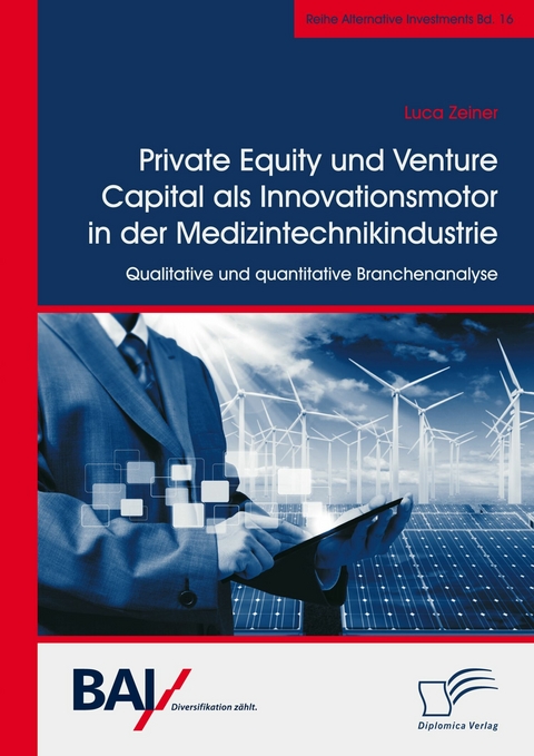 Private Equity und Venture Capital als Innovationsmotor in der Medizintechnikindustrie. Qualitative und quantitative Branchenanalyse -  Luca Zeiner