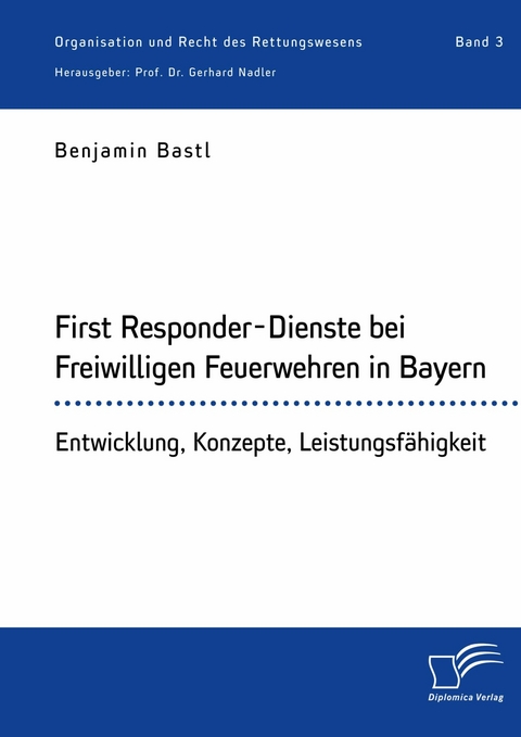 First Responder-Dienste bei Freiwilligen Feuerwehren in Bayern. Entwicklung, Konzepte, Leistungsfähigkeit -  Benjamin Bastl,  Gerhard Nadler