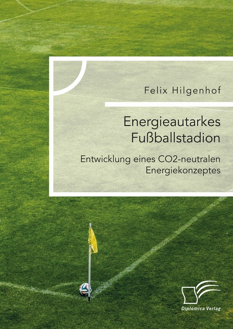 Energieautarkes Fußballstadion. Entwicklung eines CO2-neutralen Energiekonzeptes -  Felix Hilgenhof