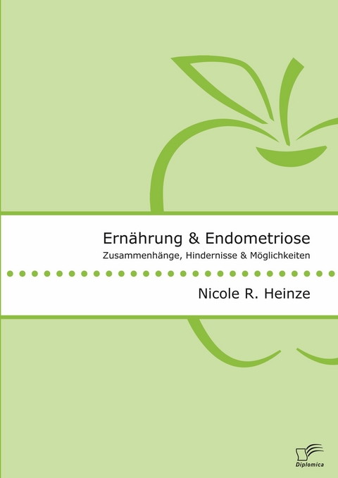 Ernährung und Endometriose. Zusammenhänge, Hindernisse und Möglichkeiten -  Nicole R. Heinze