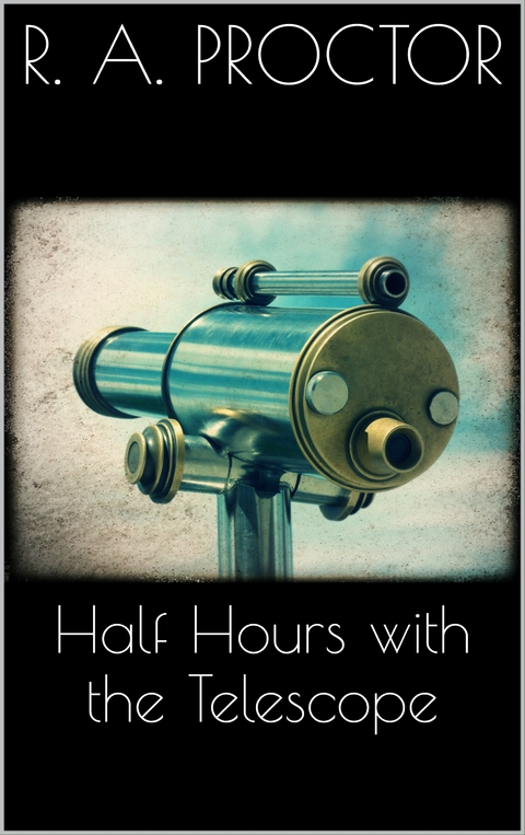 Half hours with the Telescope - Richard A. Proctor