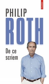 De ce scriem: eseuri, interviuri, confesiuni (1960-2013) -  Philip Roth