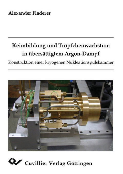 Keimbildung und Tr&#xF6;pfchenwachstum in &#xFC;bers&#xE4;ttigtem Argon-Dampf Konstruktion einer kryogenen Nukleationspulskammer -  Alexander Fladerer