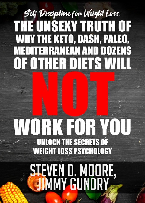 Self Discipline for Weight Loss: The Unsexy Truth of Why the Keto, Dash, Paleo, Mediterranean and Dozens of other Diets will NOT Work for You -  Jimmy Gundry