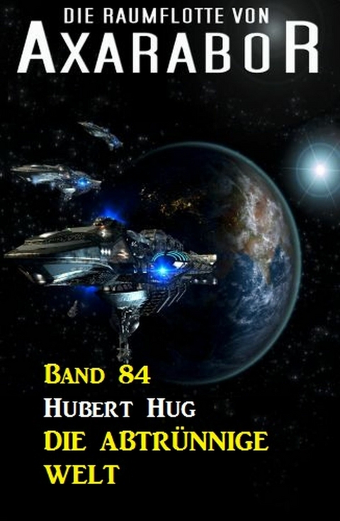 Die Raumflotte von Axarabor - Band 84 Die abtrünnige Welt -  Hubert Hug