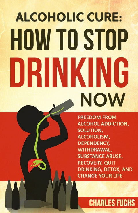 Alcoholic Cure: How to Stop Drinking Now -  Charles Fuchs