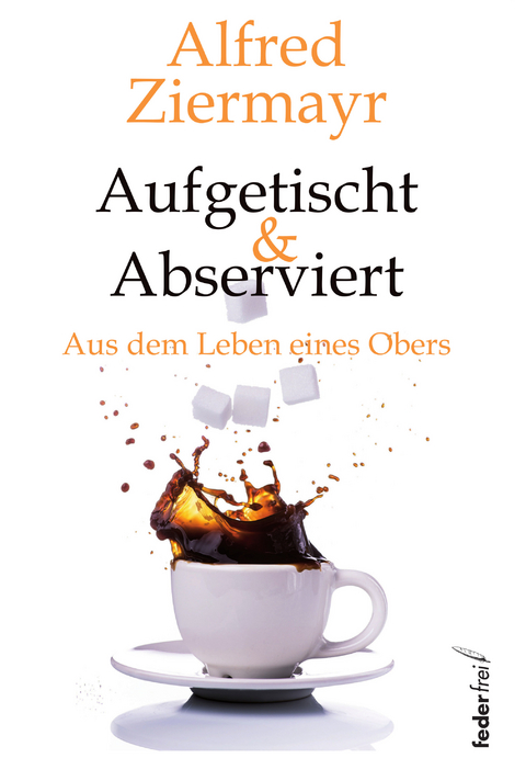 Aufgetischt & abserviert: Aus dem Leben eines Obers -  Alfred Ziermayr