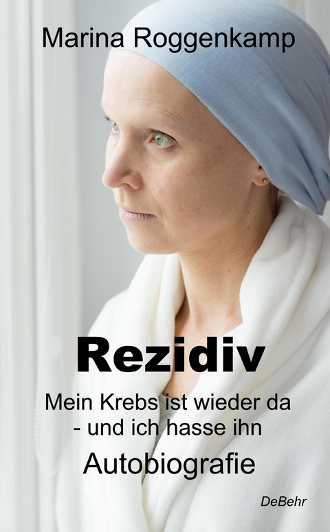 Rezidiv - Mein Krebs ist wieder da - und ich hasse ihn! - Autobiografie -  Marina Roggenkamp