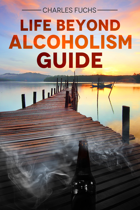 Life Beyond Alcoholism Guide -  Charles Fuchs