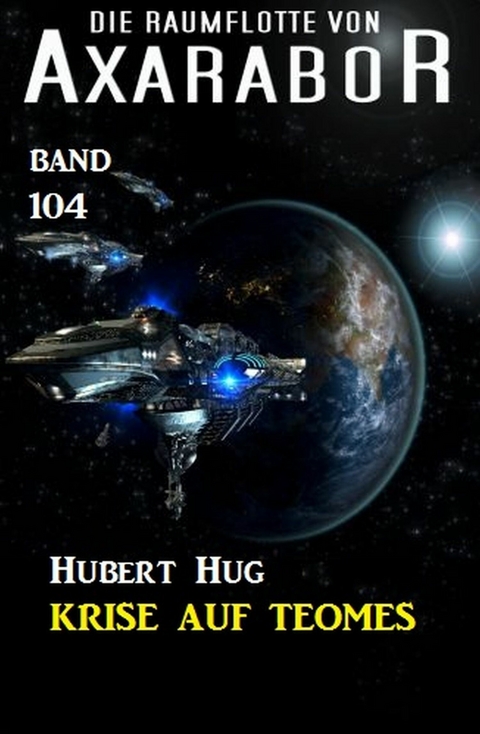 Krise auf Teomes: Die Raumflotte von Axarabor - Band 104 -  Hubert Hug