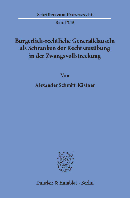 Bürgerlich-rechtliche Generalklauseln als Schranken der Rechtsausübung in der Zwangsvollstreckung. -  Alexander Schmitt-Kästner