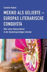 Mexiko als Geliebte - Europas literarische Conquista - Caroline Kodym