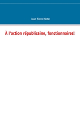 À l'action républicaine, fonctionnaires! - Jean Pierre Motte