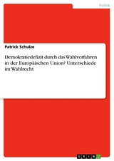 Demokratiedefizit durch das Wahlverfahren in der Europäischen Union? Unterschiede im Wahlrecht - Patrick Schulze