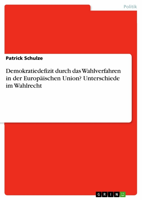 Demokratiedefizit durch das Wahlverfahren in der Europäischen Union? Unterschiede im Wahlrecht - Patrick Schulze