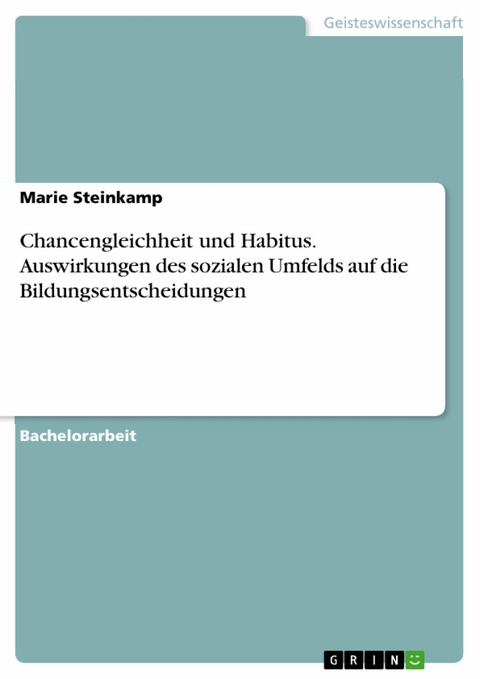 Chancengleichheit und Habitus. Auswirkungen des sozialen Umfelds auf die Bildungsentscheidungen - Marie Steinkamp