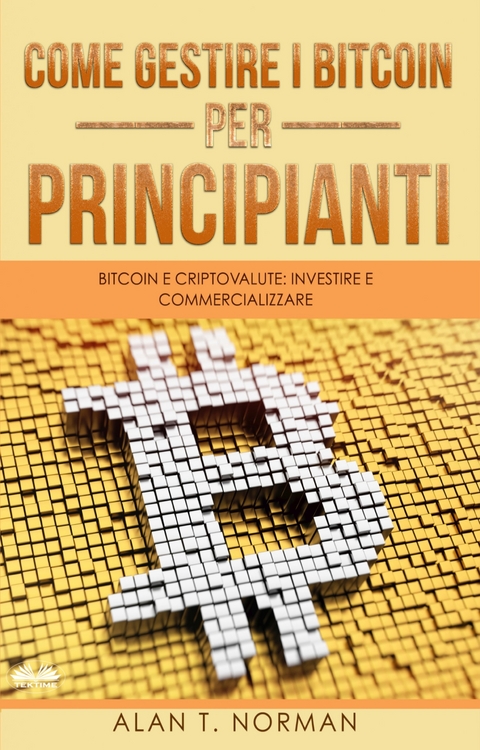 Come Gestire I Bitcoin - Per Principianti - Alan T. Norman