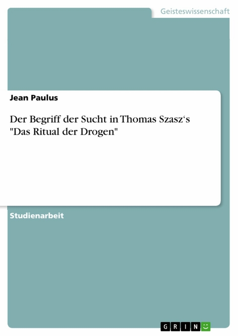 Der Begriff der Sucht in Thomas Szasz‘s "Das Ritual der Drogen" - Jean Paulus