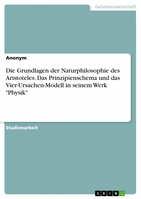 Die Grundlagen der Naturphilosophie des Aristoteles. Das Prinzipienschema und das Vier-Ursachen-Modell in seinem Werk "Physik"