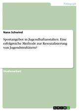 Sportangebot in Jugendhaftanstalten. Eine erfolgreiche Methode zur Resozialisierung von Jugendstraftätern? - Nana Schwind