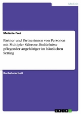 Partner und Partnerinnen von Personen mit Multipler Sklerose. Bedürfnisse pflegender Angehöriger im häuslichen Setting - Melanie Frei