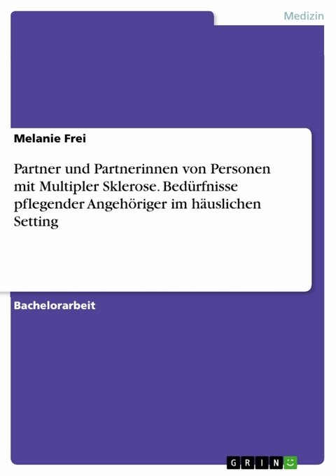 Partner und Partnerinnen von Personen mit Multipler Sklerose. Bedürfnisse pflegender Angehöriger im häuslichen Setting - Melanie Frei