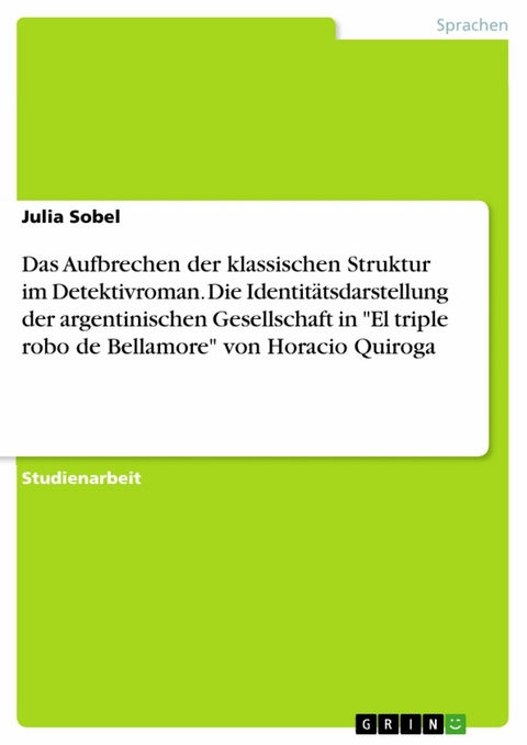 Das Aufbrechen der klassischen Struktur im Detektivroman. Die Identitätsdarstellung der argentinischen Gesellschaft in "El triple robo de Bellamore" von Horacio Quiroga - Julia Sobel