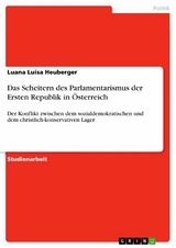 Das Scheitern des Parlamentarismus der Ersten Republik in Österreich - Luana Luisa Heuberger