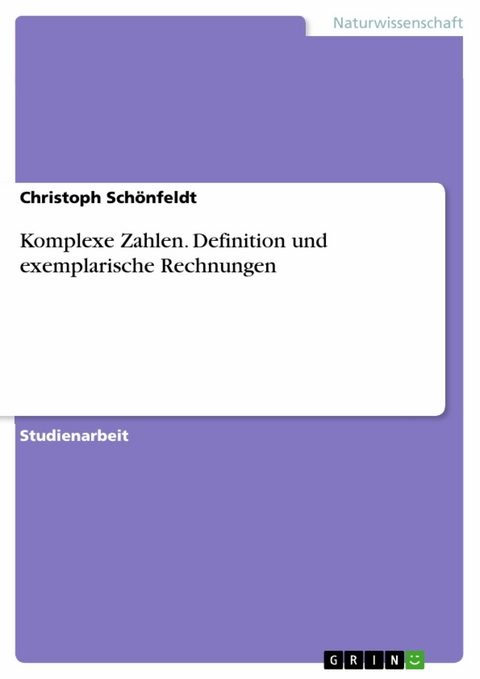 Komplexe Zahlen. Definition und exemplarische Rechnungen -  Christoph Schönfeldt