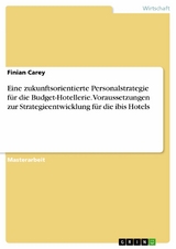 Eine zukunftsorientierte Personalstrategie für die Budget-Hotellerie. Voraussetzungen zur Strategieentwicklung für die ibis Hotels - Finian Carey