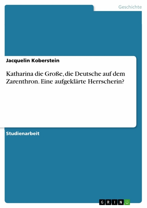 Katharina die Große, die Deutsche auf dem Zarenthron. Eine aufgeklärte Herrscherin? - Jacquelin Koberstein