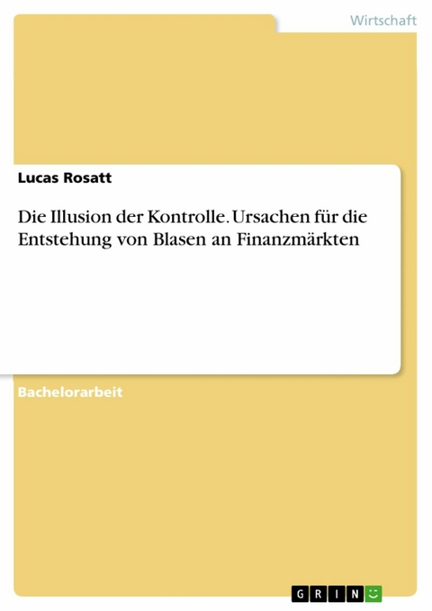 Die Illusion der Kontrolle. Ursachen für die Entstehung von Blasen an Finanzmärkten - Lucas Rosatt