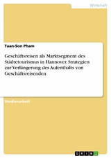 Geschäftsreisen als Marktsegment des Städtetourismus in Hannover. Strategien zur Verlängerung des Aufenthalts von Geschäftsreisenden - Tuan-Son Pham