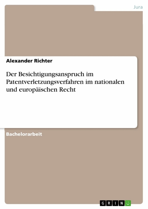 Der Besichtigungsanspruch im Patentverletzungsverfahren im nationalen und europäischen Recht - Alexander Richter