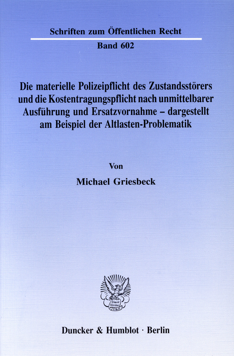 Die materielle Polizeipflicht des Zustandsstörers und die Kostentragungspflicht nach unmittelbarer Ausführung und Ersatzvornahme - dargestellt am Beispiel der Altlasten-Problematik. -  Michael Griesbeck