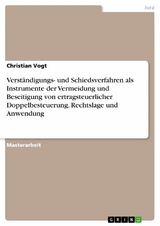 Verständigungs- und Schiedsverfahren als Instrumente der Vermeidung und Beseitigung von ertragsteuerlicher Doppelbesteuerung. Rechtslage und Anwendung - Christian Vogt